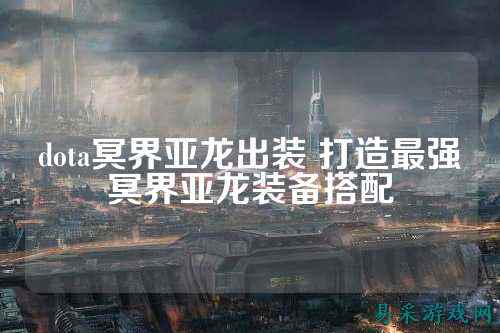 dota冥界亚龙出装 打造最强冥界亚龙装备搭配