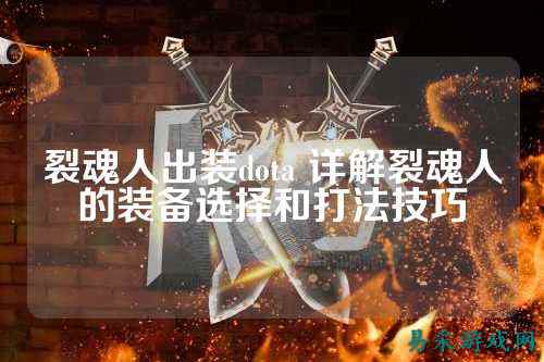 裂魂人出装dota 详解裂魂人的装备选择和打法技巧