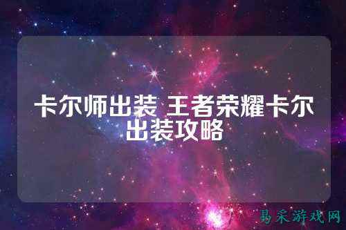 卡尔师出装 王者荣耀卡尔出装攻略