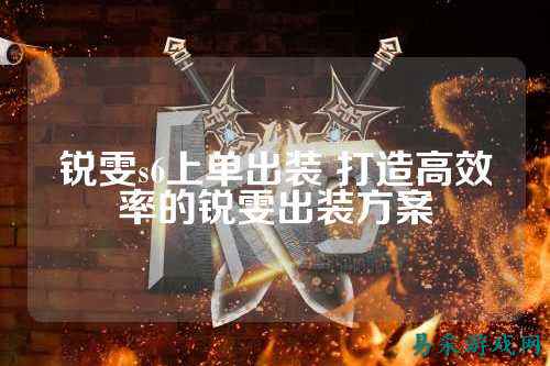 锐雯s6上单出装 打造高效率的锐雯出装方案