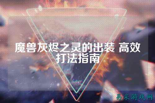 魔兽灰烬之灵的出装 高效打法指南