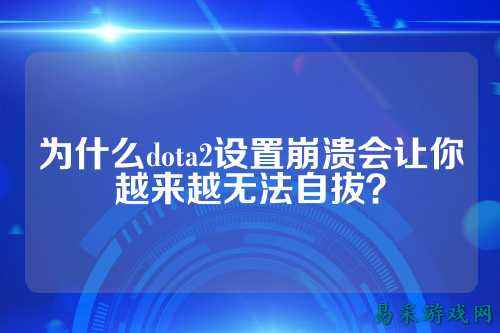 为什么dota2设置崩溃会让你越来越无法自拔?