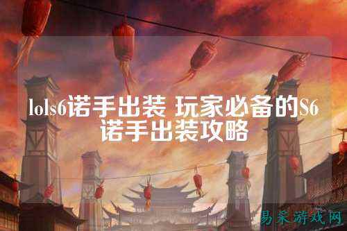 lols6诺手出装 玩家必备的S6诺手出装攻略