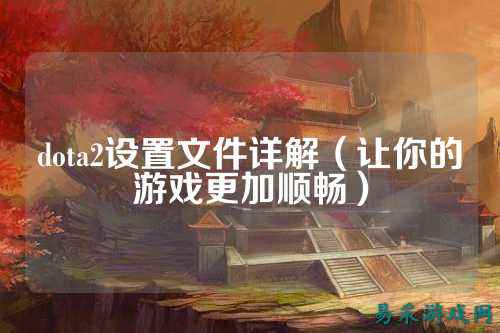 dota2设置文件详解(让你的游戏更加顺畅)