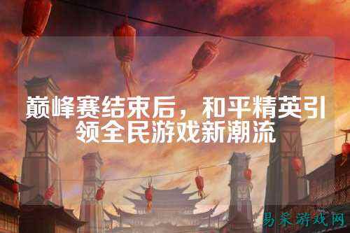 巅峰赛结束后,和平精英引领全民游戏新潮流
