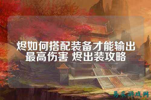 烬如何搭配装备才能输出最高伤害 烬出装攻略
