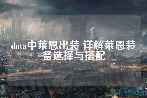 dota中莱恩出装 详解莱恩装备选择与搭配