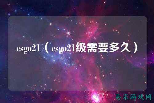 csgo21(csgo21级需要多久)