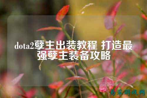 dota2孽主出装教程 打造最强孽主装备攻略