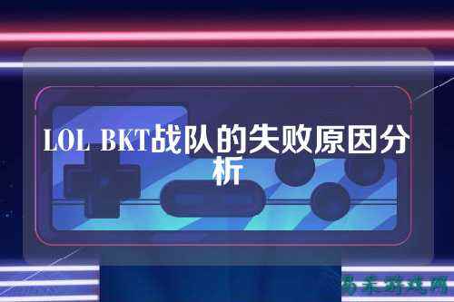 LOL BKT战队的失败原因分析