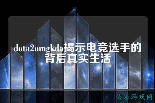 dota2omgkda揭示电竞选手的背后真实生活