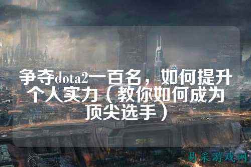 争夺dota2一百名,如何提升个人实力(教你如何成为顶尖选手)