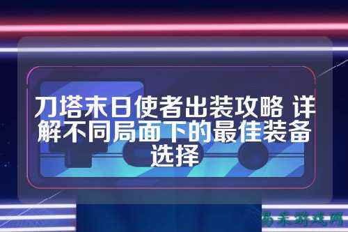 刀塔末日使者出装攻略 详解不同局面下的最佳装备选择