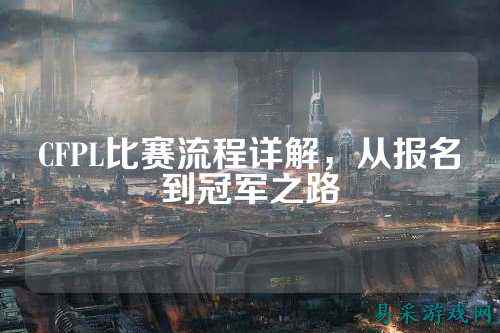 CFPL比赛流程详解,从报名到冠军之路