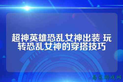 超神英雄恐乱女神出装 玩转恐乱女神的穿搭技巧