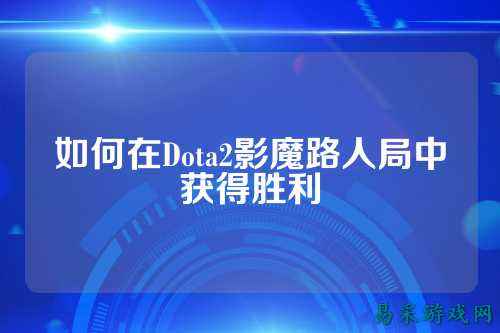 如何在Dota2影魔路人局中获得胜利