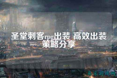 圣堂刺客rpg出装 高效出装策略分享