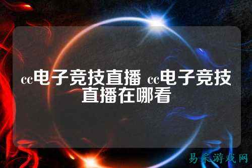 cc电子竞技直播 cc电子竞技直播在哪看