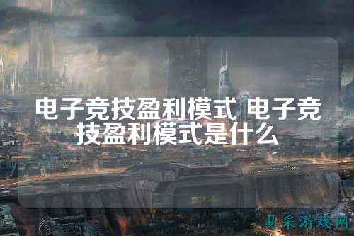 电子竞技盈利模式 电子竞技盈利模式是什么