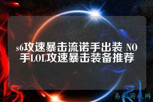 s6攻速暴击流诺手出装 NO手LOL攻速暴击装备推荐