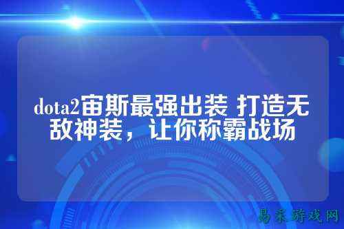dota2宙斯最强出装 打造无敌神装，让你称霸战场