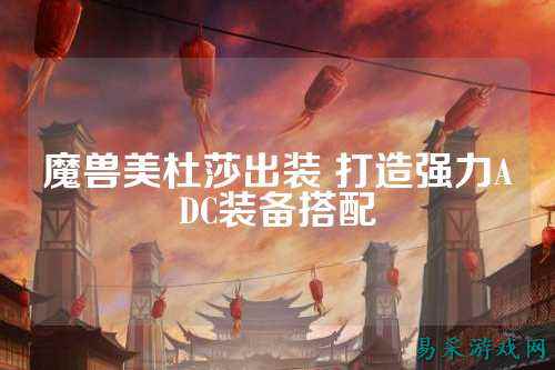 魔兽美杜莎出装 打造强力ADC装备搭配