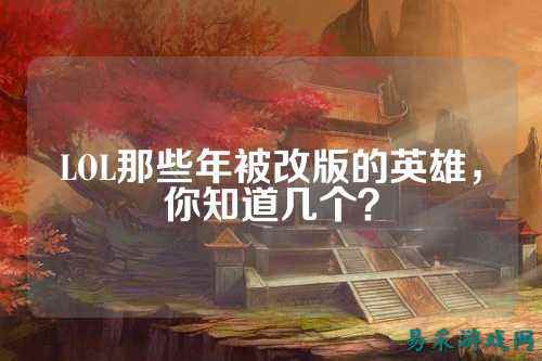 LOL那些年被改版的英雄,你知道几个?