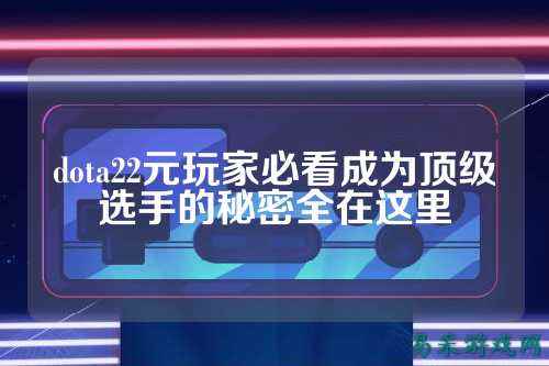 dota22元玩家必看成为顶级选手的秘密全在这里