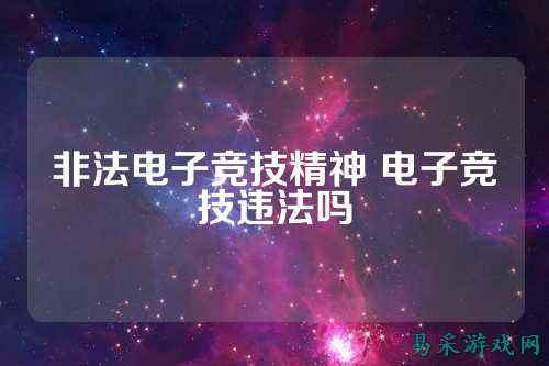 非法电子竞技精神 电子竞技违法吗