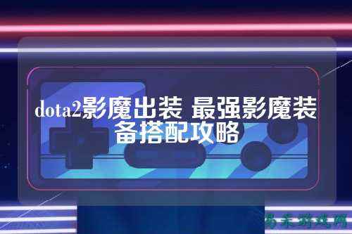 dota2影魔出装 最强影魔装备搭配攻略