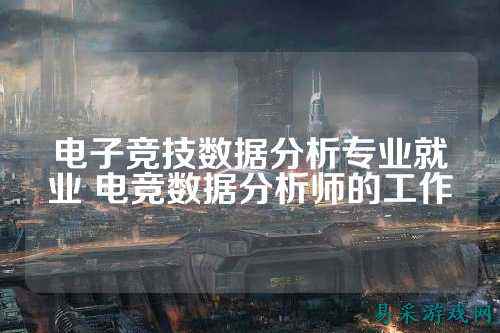 电子竞技数据分析专业就业 电竞数据分析师的工作