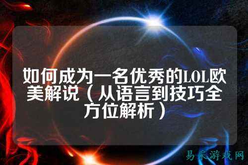 如何成为一名优秀的LOL欧美解说(从语言到技巧全方位解析)