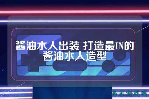 酱油水人出装 打造最IN的酱油水人造型