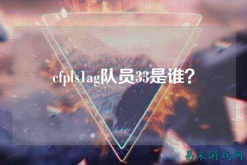 cfpls1ag队员33是谁?