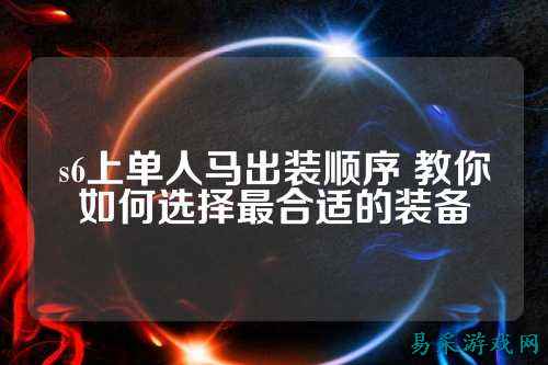 s6上单人马出装顺序 教你如何选择最合适的装备