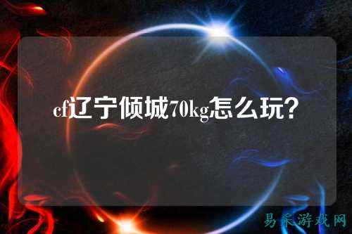 cf辽宁倾城70kg怎么玩?