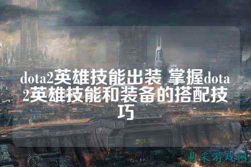 dota2英雄技能出装 掌握dota2英雄技能和装备的搭配技巧