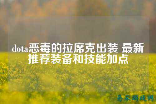 dota恶毒的拉席克出装 最新推荐装备和技能加点