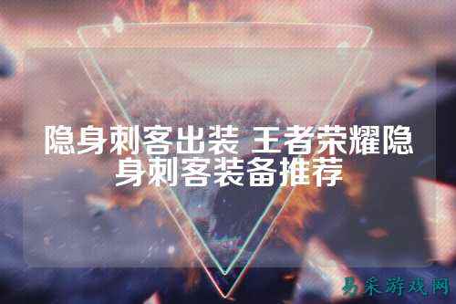隐身刺客出装 王者荣耀隐身刺客装备推荐