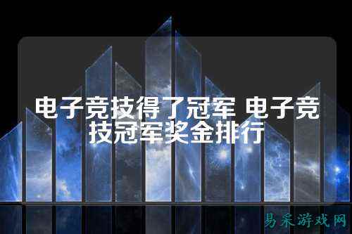 电子竞技得了冠军 电子竞技冠军奖金排行