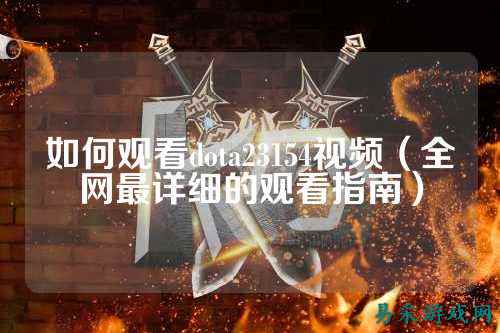 如何观看dota23154视频（全网最详细的观看指南）