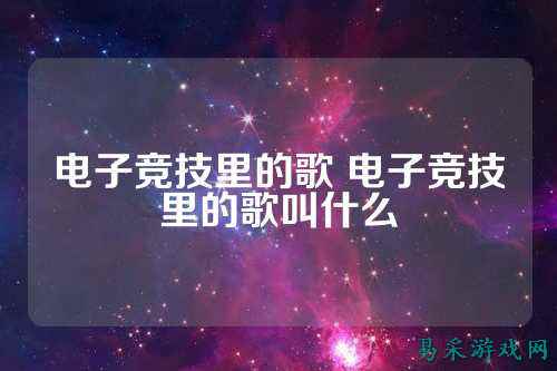 电子竞技里的歌 电子竞技里的歌叫什么