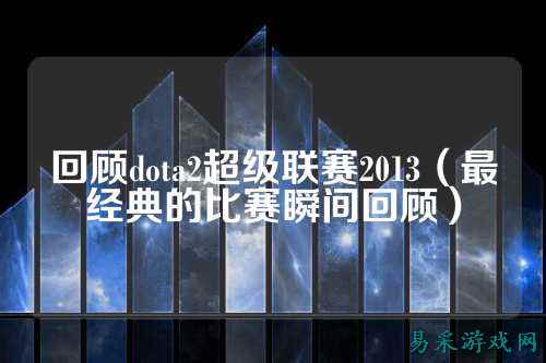 回顾dota2超级联赛2013（最经典的比赛瞬间回顾）