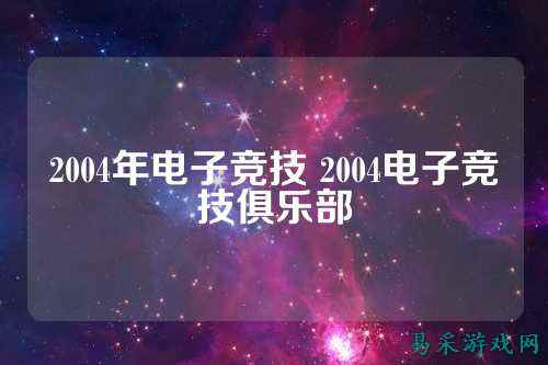 2004年电子竞技 2004电子竞技俱乐部