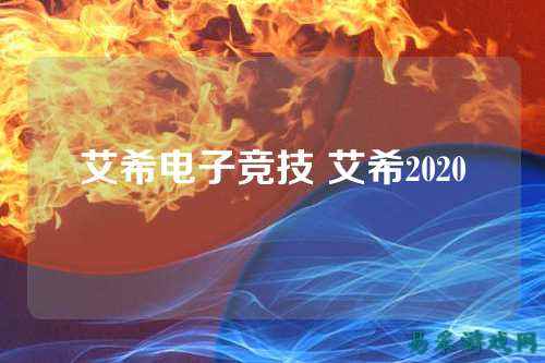 艾希电子竞技 艾希2020