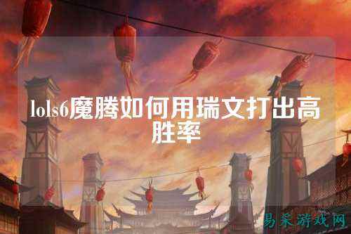 lols6魔腾如何用瑞文打出高胜率