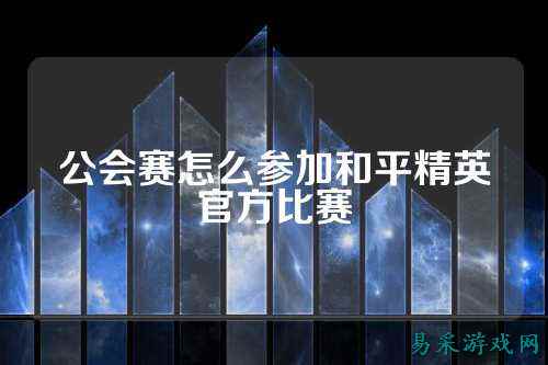 公会赛怎么参加和平精英官方比赛