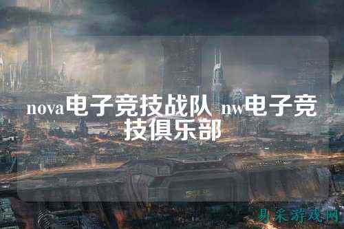 nova电子竞技战队 nw电子竞技俱乐部