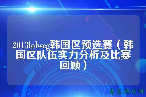 2013lolwcg韩国区预选赛（韩国区队伍实力分析及比赛回顾）
