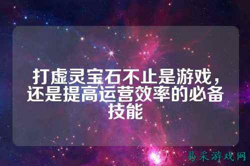 打虚灵宝石不止是游戏，还是提高运营效率的必备技能